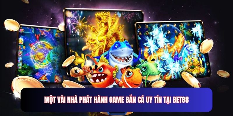 Một vài nhà phát hành game bắn cá uy tín tại Bet88