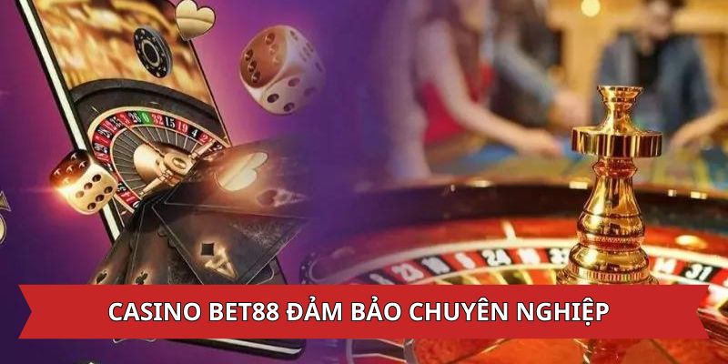 Casino Bet88 đảm bảo chuyên nghiệp