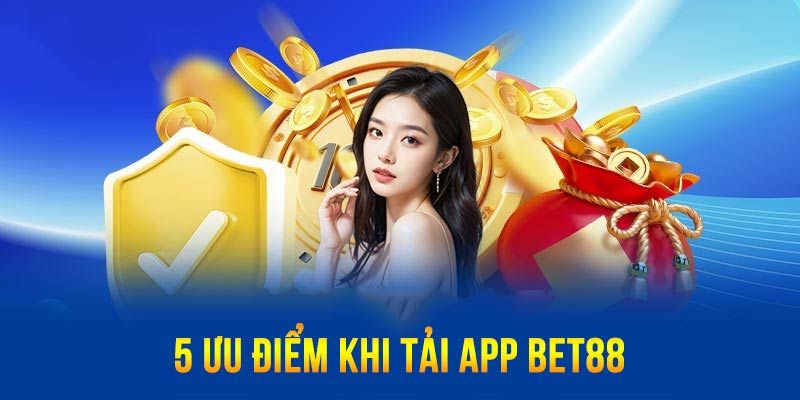 Những lý do khiến bạn phải tải app Bet88